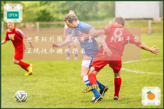 世界杯外围买球可靠吗？判断平台正规性和避坑指南