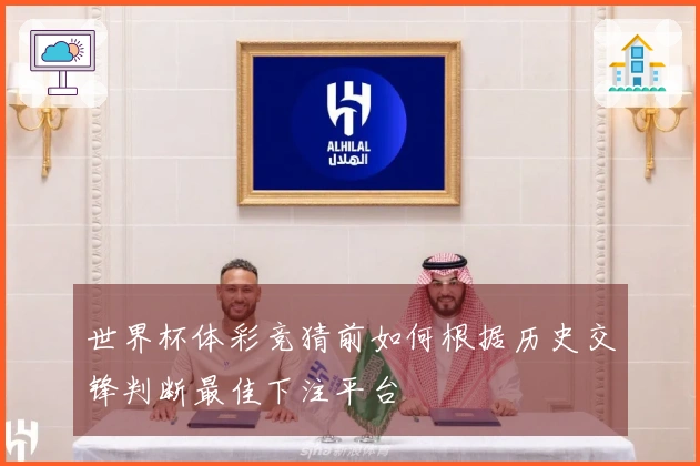 世界杯体彩竞猜前如何根据历史交锋判断最佳下注平台