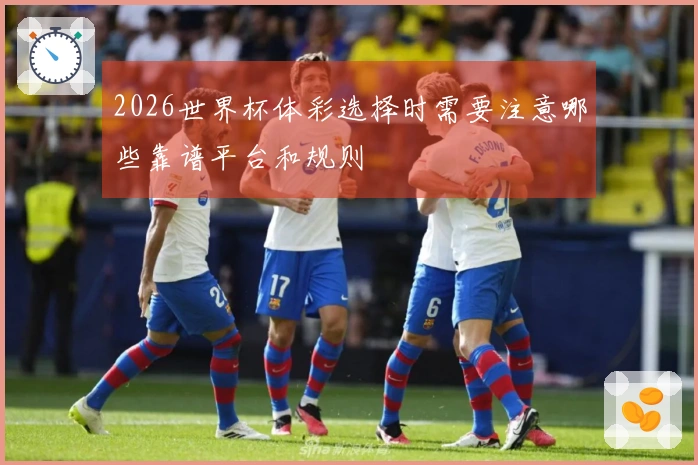 2026世界杯体彩选择时需要注意哪些靠谱平台和规则
