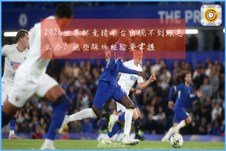 2026世界杯竞猜平台出现不到账怎么办？这些踩坑经验要掌握