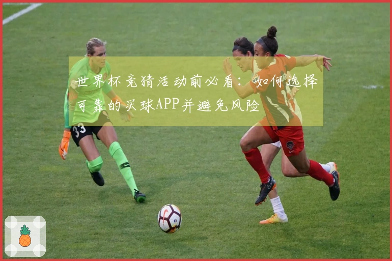 世界杯竞猜活动前必看：如何选择可靠的买球APP并避免风险