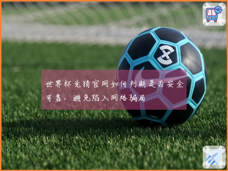 世界杯竞猜官网如何判断是否安全可靠，避免陷入网络骗局