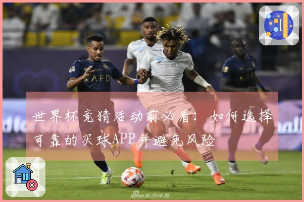 世界杯竞猜活动前必看：如何选择可靠的买球APP并避免风险