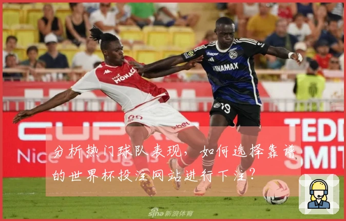 分析热门球队表现，如何选择靠谱的世界杯投注网站进行下注？